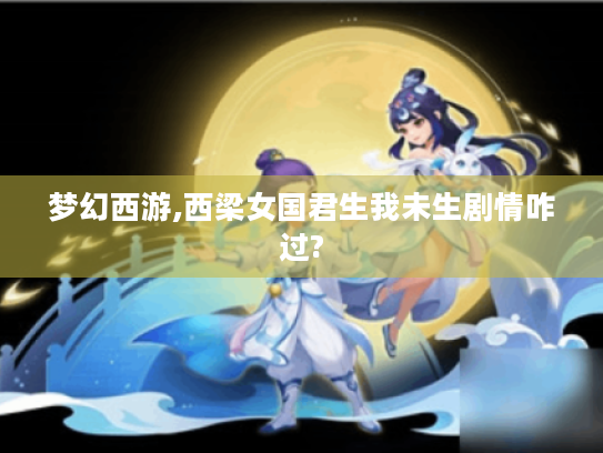 梦幻西游,西梁女国君生我未生剧情咋过?