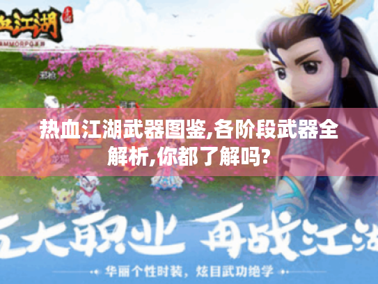 热血江湖武器图鉴,各阶段武器全解析,你都了解吗? 热血江湖武器图鉴,各阶段武器全解析,你都了解吗?