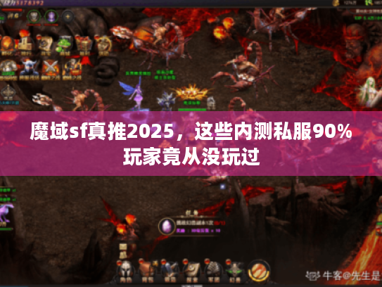 魔域sf真推2025,这些内测私服90%玩家竟从没玩过 魔域sf真推2025,这些内测私服90%玩家竟从没玩过