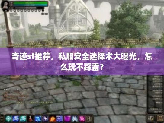 奇迹sf推荐,私服安全选择术大曝光,怎么玩不踩雷? 奇迹sf推荐,私服安全选择术大曝光,怎么玩不踩雷?
