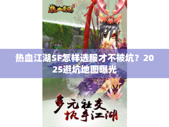 热血江湖SF怎样选服才不被坑?2025避坑地图曝光 热血江湖SF怎样选服才不被坑?2025避坑地图曝光