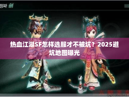 热血江湖SF怎样选服才不被坑?2025避坑地图曝光 热血江湖SF怎样选服才不被坑?2025避坑地图曝光