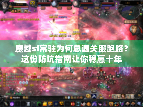 魔域sf常驻为何总遇关服跑路？这份防坑指南让你稳赢十年