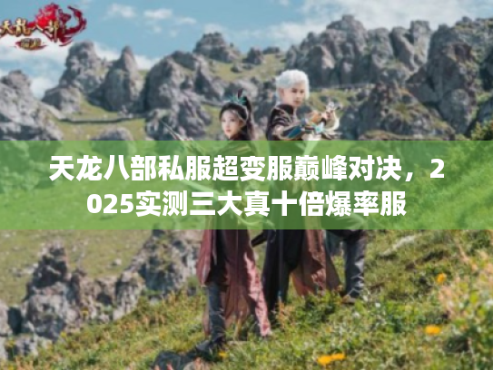 天龙八部私服超变服巅峰对决,2025实测三大真十倍爆率服 天龙八部私服超变服巅峰对决,2025实测三大真十倍爆率服
