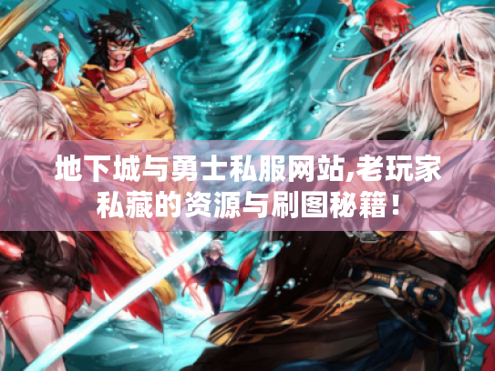 地下城与勇士私服网站,老玩家私藏的资源与刷图秘籍! 地下城与勇士私服网站,老玩家私藏的资源与刷图秘籍!