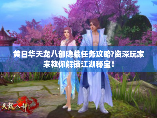 黄日华天龙八部隐藏任务攻略?资深玩家来教你解锁江湖秘宝! 黄日华天龙八部隐藏任务攻略?资深玩家来教你解锁江湖秘宝!