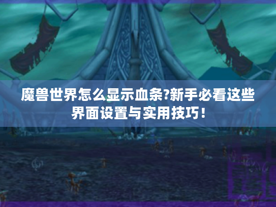 魔兽世界怎么显示血条?新手必看这些界面设置与实用技巧! 魔兽世界怎么显示血条?新手必看这些界面设置与实用技巧!