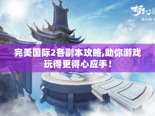 完美国际2各副本攻略,助你游戏玩得更得心应手! 完美国际2各副本攻略,助你游戏玩得更得心应手!