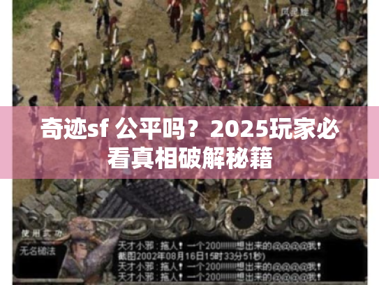 奇迹sf 公平吗?2025玩家必看真相破解秘籍 奇迹sf 公平吗?2025玩家必看真相破解秘籍