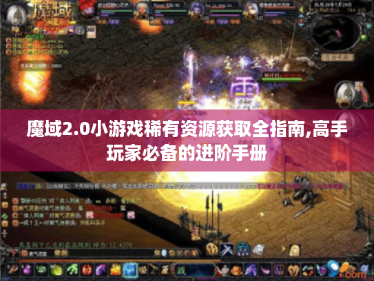 魔域2.0小游戏稀有资源获取全指南,高手玩家必备的进阶手册 魔域2.0小游戏稀有资源获取全指南,高手玩家必备的进阶手册