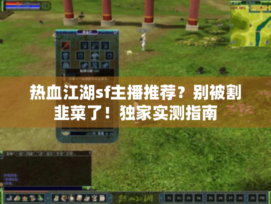 热血江湖sf主播推荐？别被割韭菜了！独家实测指南