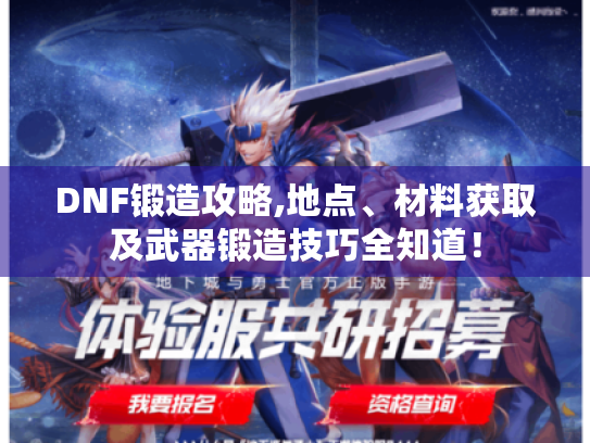 DNF锻造攻略,地点、材料获取及武器锻造技巧全知道! DNF锻造攻略,地点、材料获取及武器锻造技巧全知道!