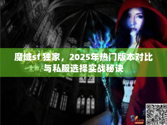 魔域sf 独家,2025年热门版本对比与私服选择实战秘诀 魔域sf 独家,2025年热门版本对比与私服选择实战秘诀