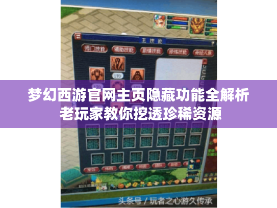 梦幻西游官网主页隐藏功能全解析 老玩家教你挖透珍稀资源 梦幻西游官网主页隐藏功能全解析 老玩家教你挖透珍稀资源