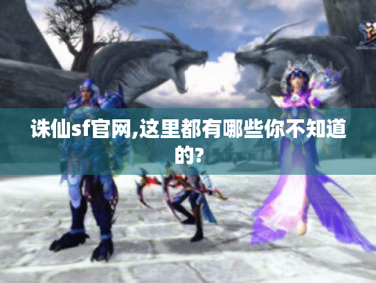 诛仙sf官网,这里都有哪些你不知道的? 诛仙sf官网,这里都有哪些你不知道的?