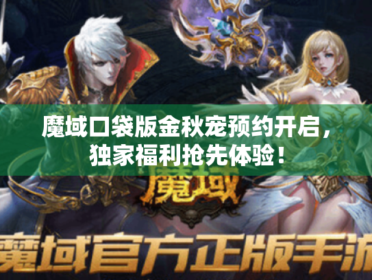 魔域口袋版金秋宠预约开启，独家福利抢先体验！