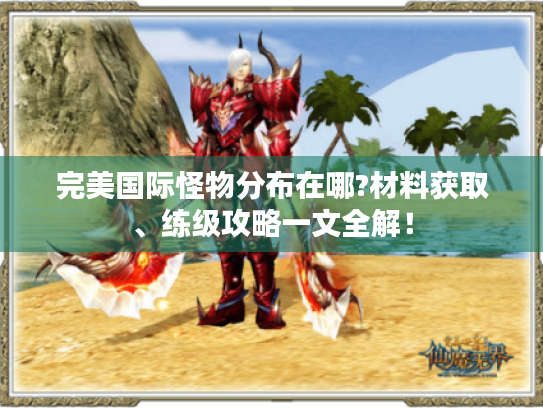 完美国际怪物分布在哪?材料获取、练级攻略一文全解！