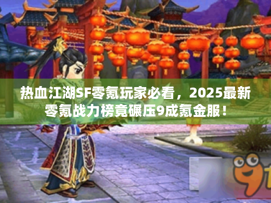 热血江湖SF零氪玩家必看,2025最新零氪战力榜竟碾压9成氪金服! 热血江湖SF零氪玩家必看,2025最新零氪战力榜竟碾压9成氪金服!