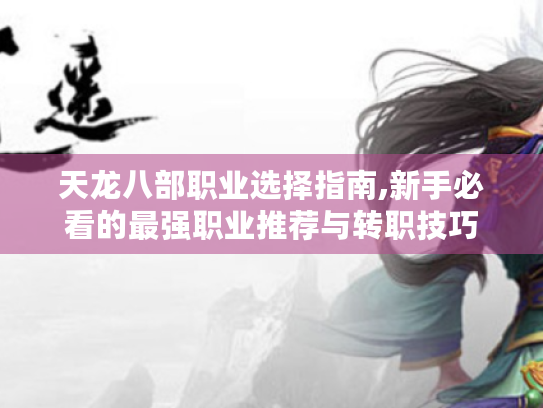 天龙八部职业选择指南,新手必看的最强职业推荐与转职技巧 天龙八部职业选择指南,新手必看的最强职业推荐与转职技巧