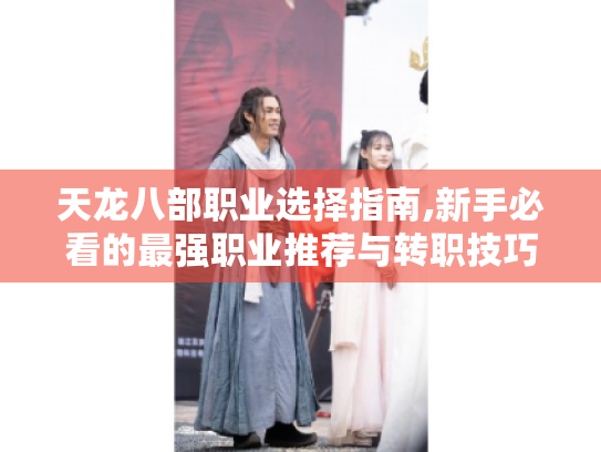 天龙八部职业选择指南,新手必看的最强职业推荐与转职技巧 天龙八部职业选择指南,新手必看的最强职业推荐与转职技巧