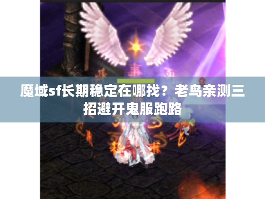魔域sf长期稳定在哪找？老鸟亲测三招避开鬼服跑路