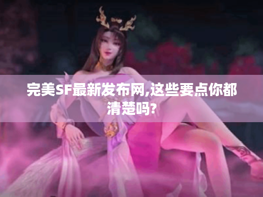 完美SF最新发布网,这些要点你都清楚吗? 完美SF最新发布网,这些要点你都清楚吗?