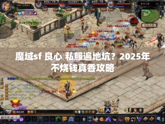 魔域sf 良心 私服遍地坑?2025年不烧钱真香攻略 魔域sf 良心 私服遍地坑?2025年不烧钱真香攻略