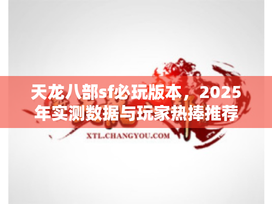 天龙八部sf必玩版本，2025年实测数据与玩家热捧推荐