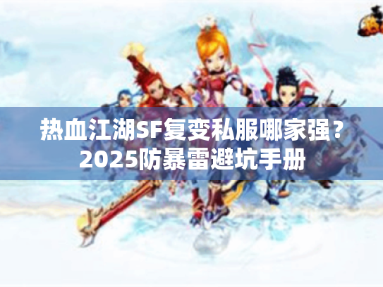 热血江湖SF复变私服哪家强?2025防暴雷避坑手册 热血江湖SF复变私服哪家强?2025防暴雷避坑手册