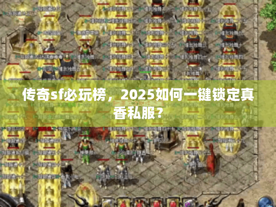 传奇sf必玩榜，2025如何一键锁定真香私服？