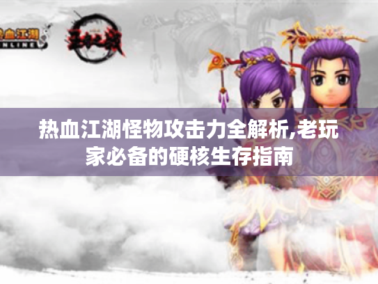 热血江湖怪物攻击力全解析,老玩家必备的硬核生存指南 热血江湖怪物攻击力全解析,老玩家必备的硬核生存指南