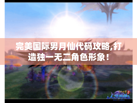 完美国际男月仙代码攻略,打造独一无二角色形象! 完美国际男月仙代码攻略,打造独一无二角色形象!