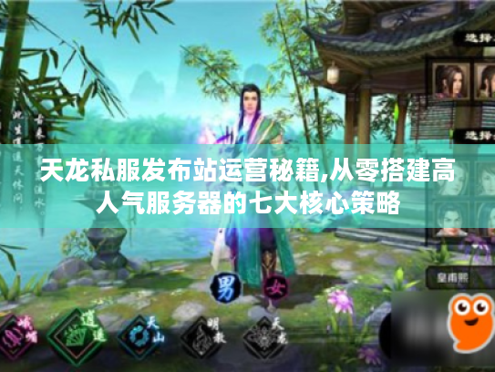 天龙私服发布站运营秘籍,从零搭建高人气服务器的七大核心策略 天龙私服发布站运营秘籍,从零搭建高人气服务器的七大核心策略