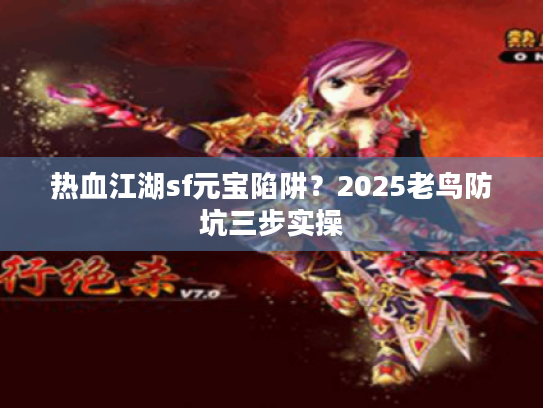 热血江湖sf元宝陷阱?2025老鸟防坑三步实操 热血江湖sf元宝陷阱?2025老鸟防坑三步实操