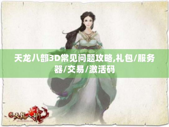 天龙八部3D常见问题攻略,礼包/服务器/交易/激活码 天龙八部3D常见问题攻略,礼包/服务器/交易/激活码
