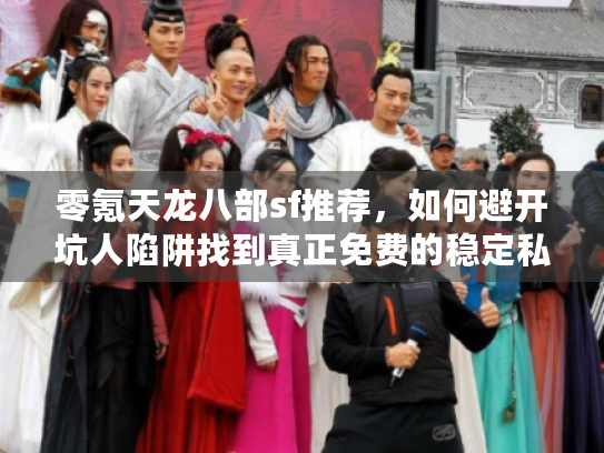 零氪天龙八部sf推荐,如何避开坑人陷阱找到真正免费的稳定私服? 零氪天龙八部sf推荐,如何避开坑人陷阱找到真正免费的稳定私服?