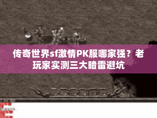 传奇世界sf激情PK服哪家强?老玩家实测三大暗雷避坑 传奇世界sf激情PK服哪家强?老玩家实测三大暗雷避坑