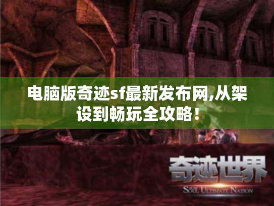 电脑版奇迹sf最新发布网,从架设到畅玩全攻略! 电脑版奇迹sf最新发布网,从架设到畅玩全攻略!