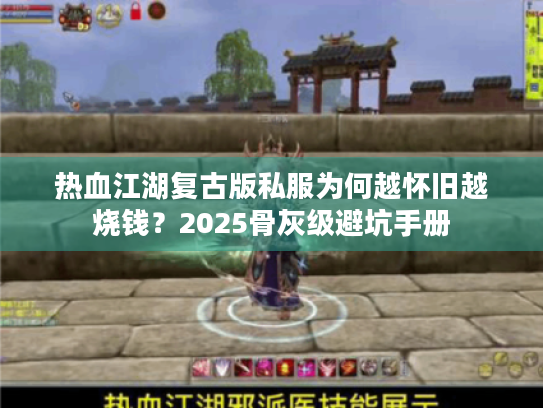 热血江湖复古版私服为何越怀旧越烧钱?2025骨灰级避坑手册 热血江湖复古版私服为何越怀旧越烧钱?2025骨灰级避坑手册