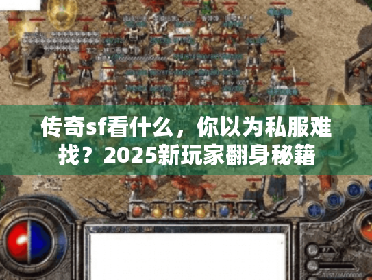 传奇sf看什么,你以为私服难找?2025新玩家翻身秘籍 传奇sf看什么,你以为私服难找?2025新玩家翻身秘籍
