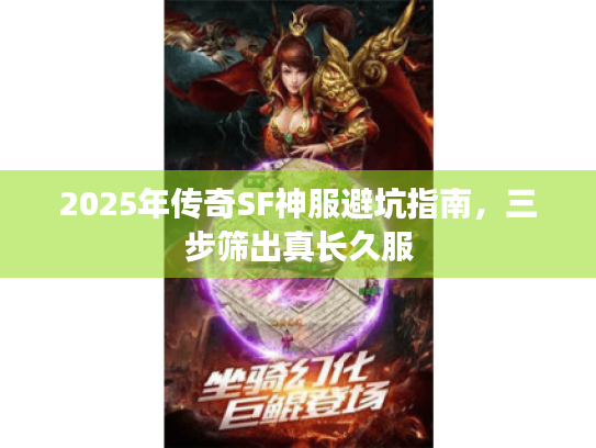 2025年传奇SF神服避坑指南,三步筛出真长久服 2025年传奇SF神服避坑指南,三步筛出真长久服