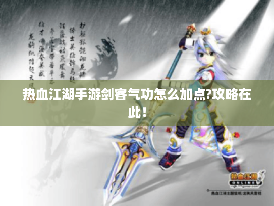 热血江湖手游剑客气功怎么加点?攻略在此! 热血江湖手游剑客气功怎么加点?攻略在此!