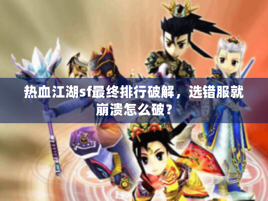 热血江湖sf最终排行破解,选错服就崩溃怎么破? 热血江湖sf最终排行破解,选错服就崩溃怎么破?
