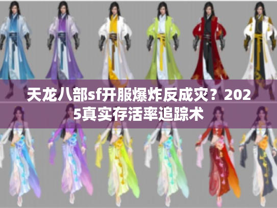 天龙八部sf开服爆炸反成灾?2025真实存活率追踪术 天龙八部sf开服爆炸反成灾?2025真实存活率追踪术