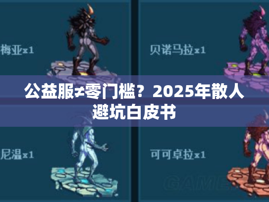 公益服≠零门槛？2025年散人避坑白皮书