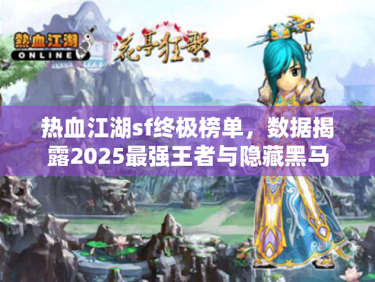 热血江湖sf终极榜单,数据揭露2025最强王者与隐藏黑马 热血江湖sf终极榜单,数据揭露2025最强王者与隐藏黑马