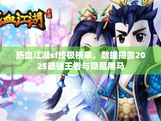 热血江湖sf终极榜单,数据揭露2025最强王者与隐藏黑马 热血江湖sf终极榜单,数据揭露2025最强王者与隐藏黑马