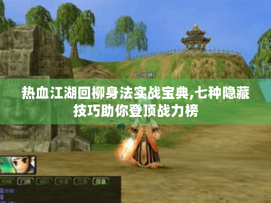 热血江湖回柳身法实战宝典,七种隐藏技巧助你登顶战力榜 热血江湖回柳身法实战宝典,七种隐藏技巧助你登顶战力榜