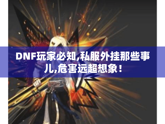 DNF玩家必知,私服外挂那些事儿,危害远超想象! DNF玩家必知,私服外挂那些事儿,危害远超想象!