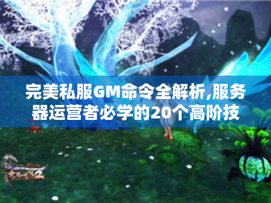 完美私服GM命令全解析,服务器运营者必学的20个高阶技巧 完美私服GM命令全解析,服务器运营者必学的20个高阶技巧